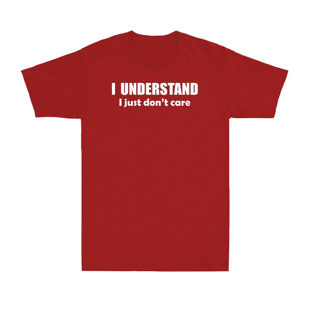 I Understand I Just Dont Care Shirt Funny Sarcastic Saying Unisexs Tshirt