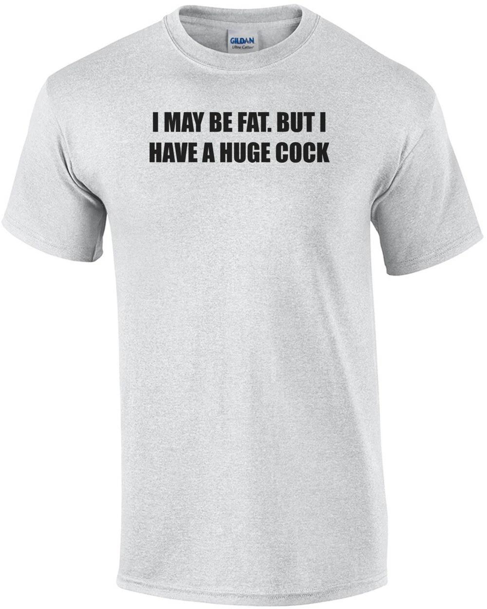 I MAY BE FAT. BUT I HAVE A HUGE COCK Shirt M