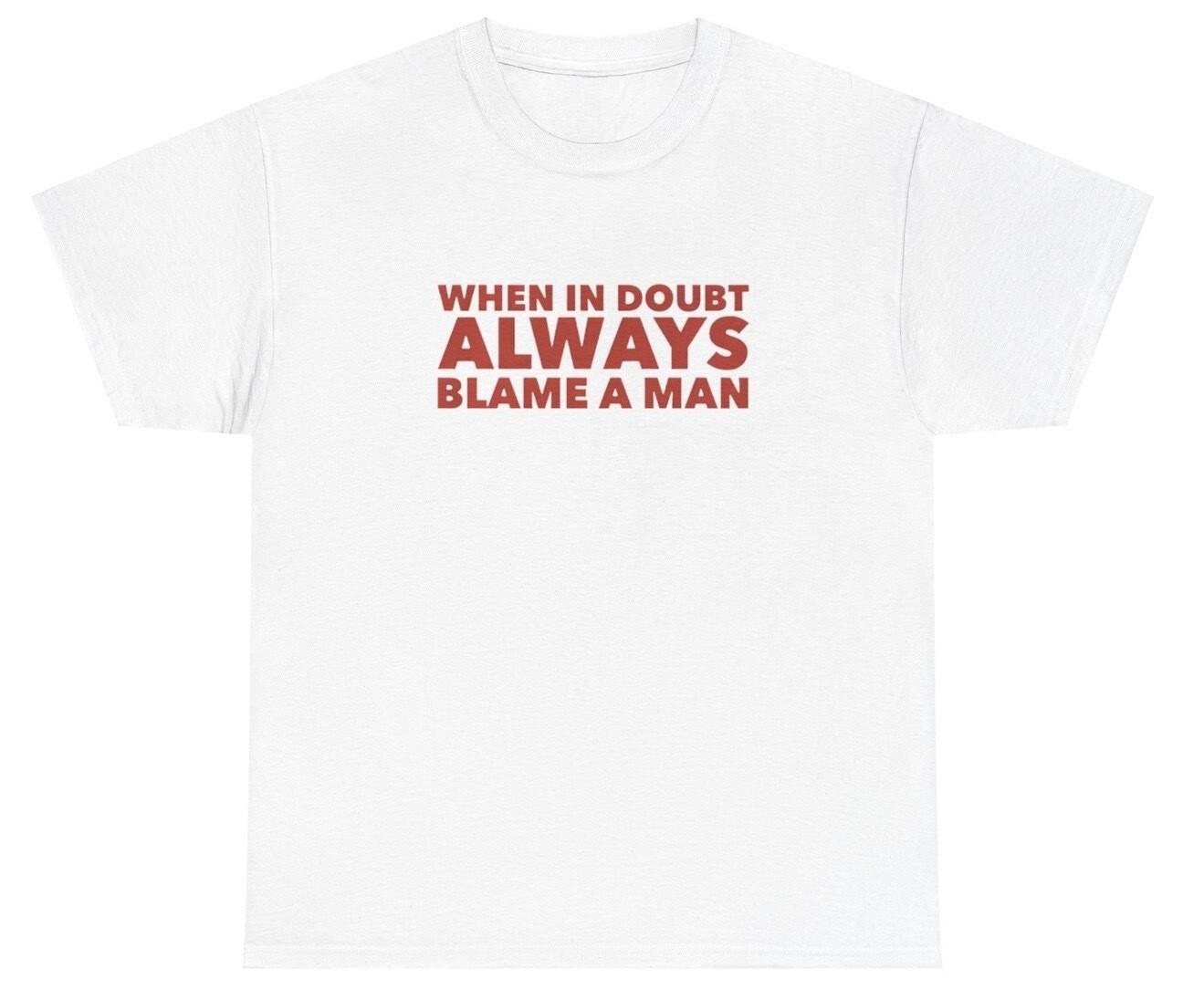 When In Doubt Always Blame A Man Shirt Funny Y2K Clothing Gen Z Silly Ironic Tee S
