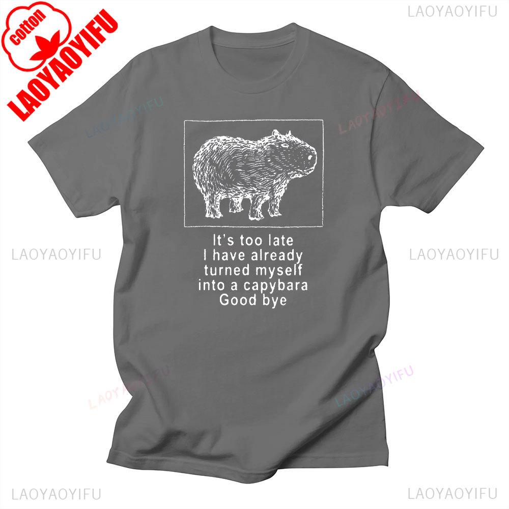 Its Too Late I Have Already Turned Myself Into A Capybara Good Bye Funny Unisex Shirts Graphic T Shirts Y2k Clothes Cotton Tee