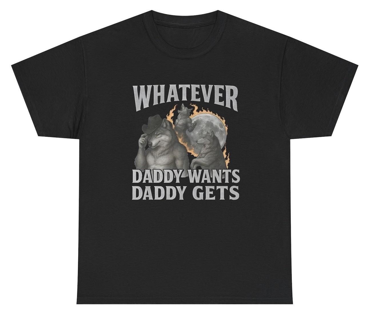 Whatever Daddy Wants Daddy Gets T Shirt Funny Alpha Wolf Meme Tee XXXL