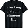 I Fucking-Hate My Chungus Life T-Shirt