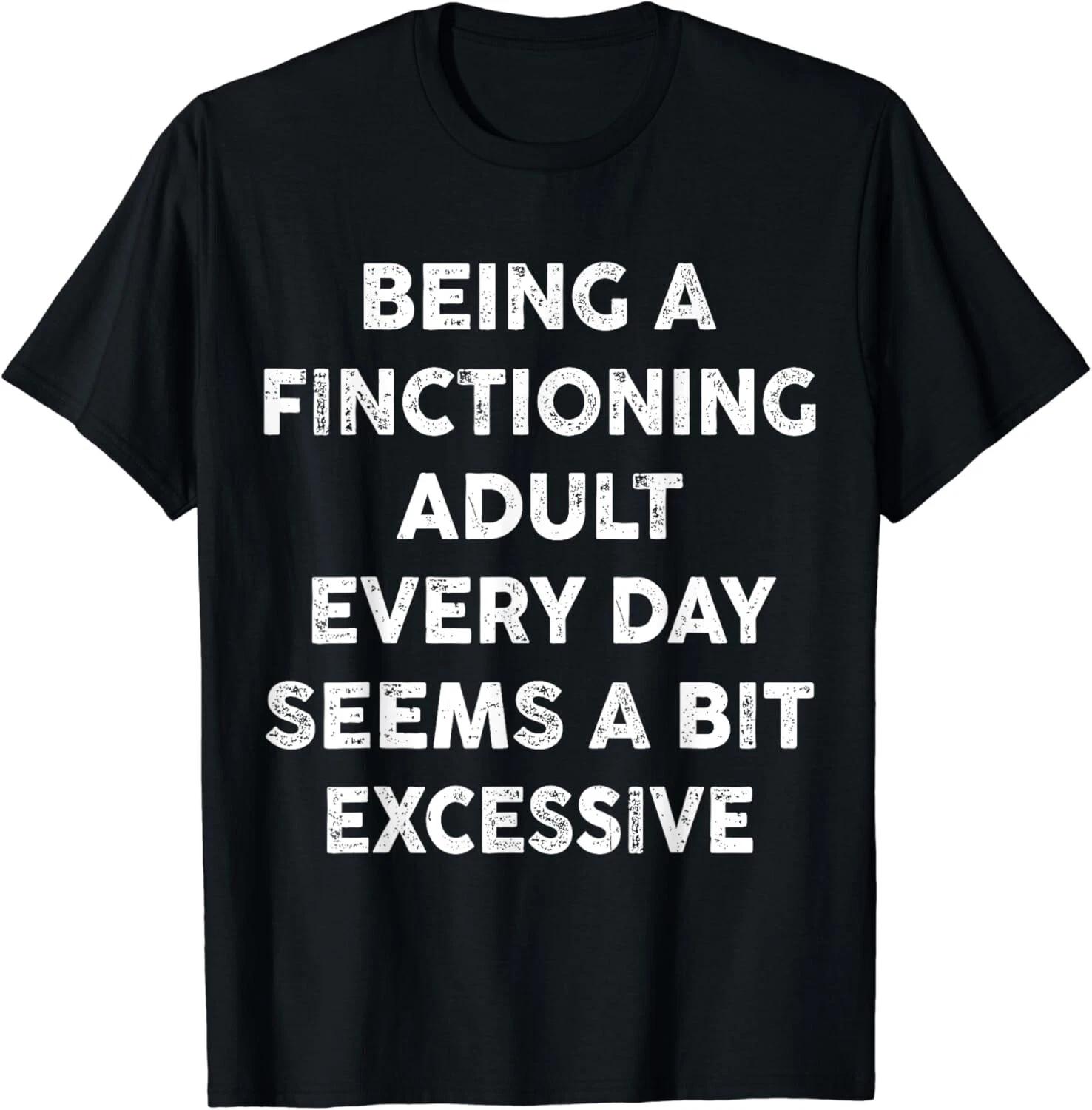 Being A Functional Adult Everyday Seems A Bit Excessive Fun Gift Unisex T-Shirt L