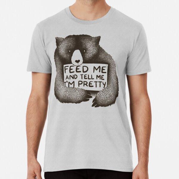 Feed Me and Tell Me I'm Pretty Bear T-Shirt S-5XL Best T-Shirt