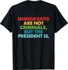 Immigrants Are Not Criminals But The President Is Design T-Shirt