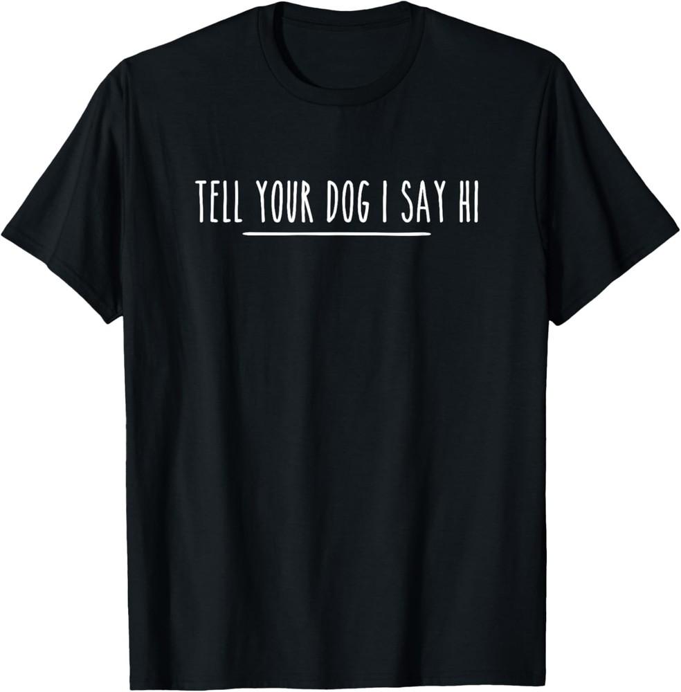 Tell Your Dog I Say Hi Tee, Dog Mom, Dog Dad Funny Dog Lover T-Shirt Unisex T-Shirt