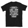 Looks Like I May Accidentally Get Drunk On Purpose Today T-shirt
