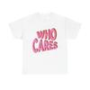 Who Cares Graphic T Shirt Unisex Cotton Tee - New Gift - Tee