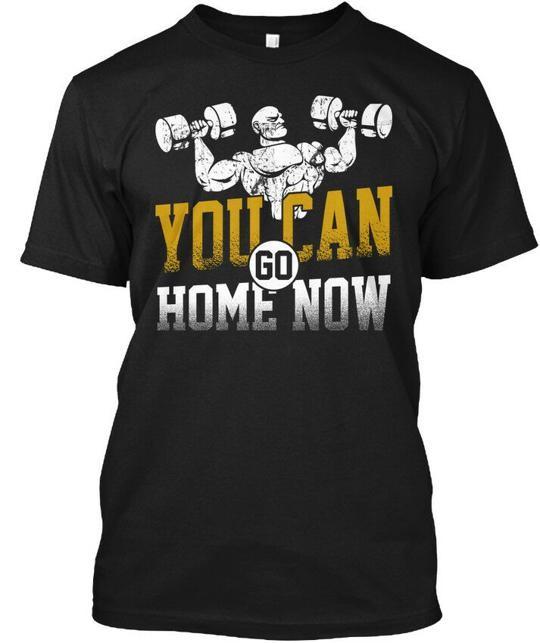 You Can Go Home Now Gym T-Shirt Made In the USA Size S To 5XL