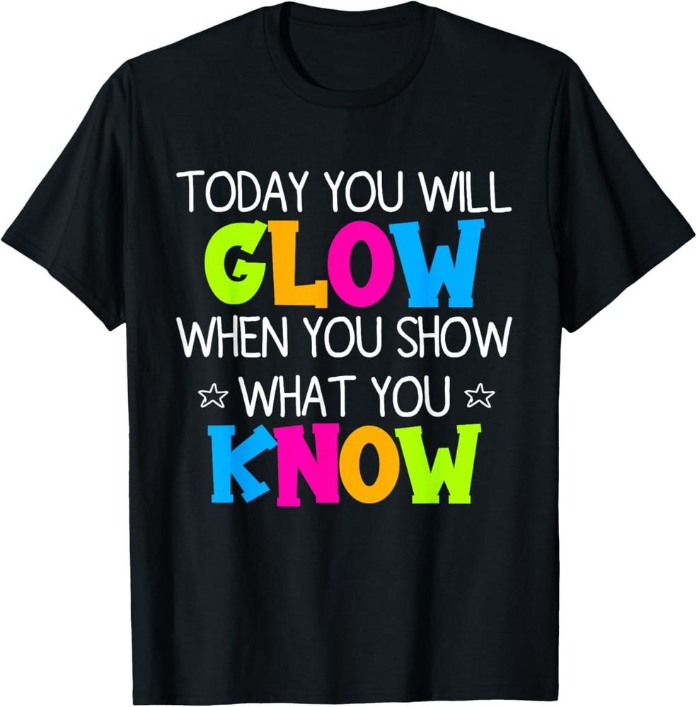 Today You Will Glow When You Show What You Know Teachers Day T-Shirt Unisex T-Shirt S