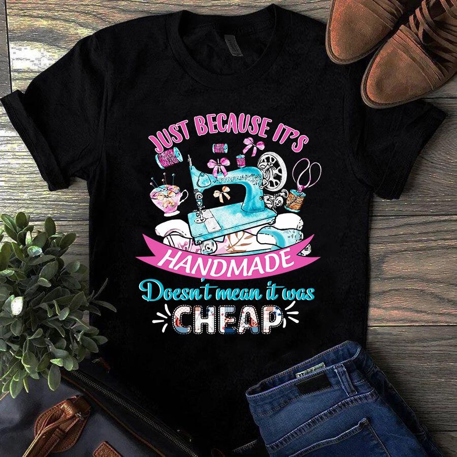 Men s and Women s T-shirts Just Because It s Handmade Doesn t Mean It Was Cheap Sewing Quilting XXXXL