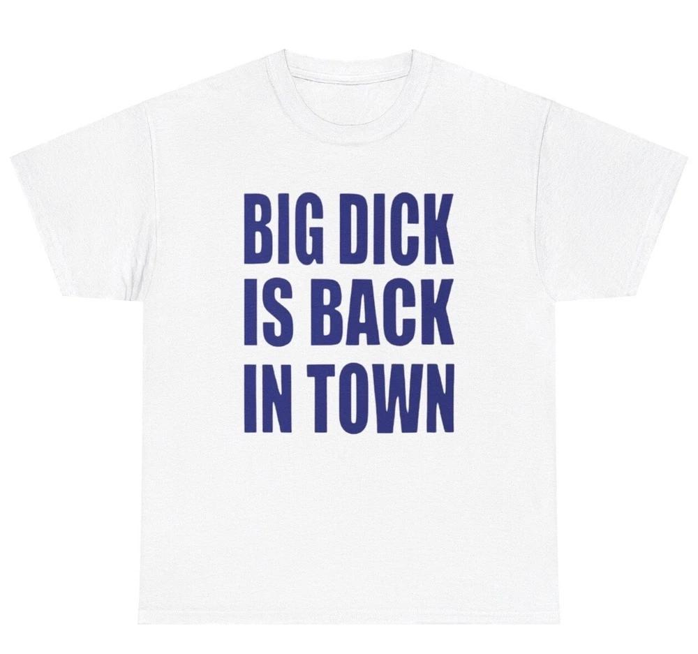 Big Dick Is Back In Town T Shirt Funny Inappropriate Adult Humor Gen Z Joke Tee S