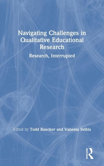 The Navigating Challenges In Qualitative Educational Research : Research, Interrupted Book