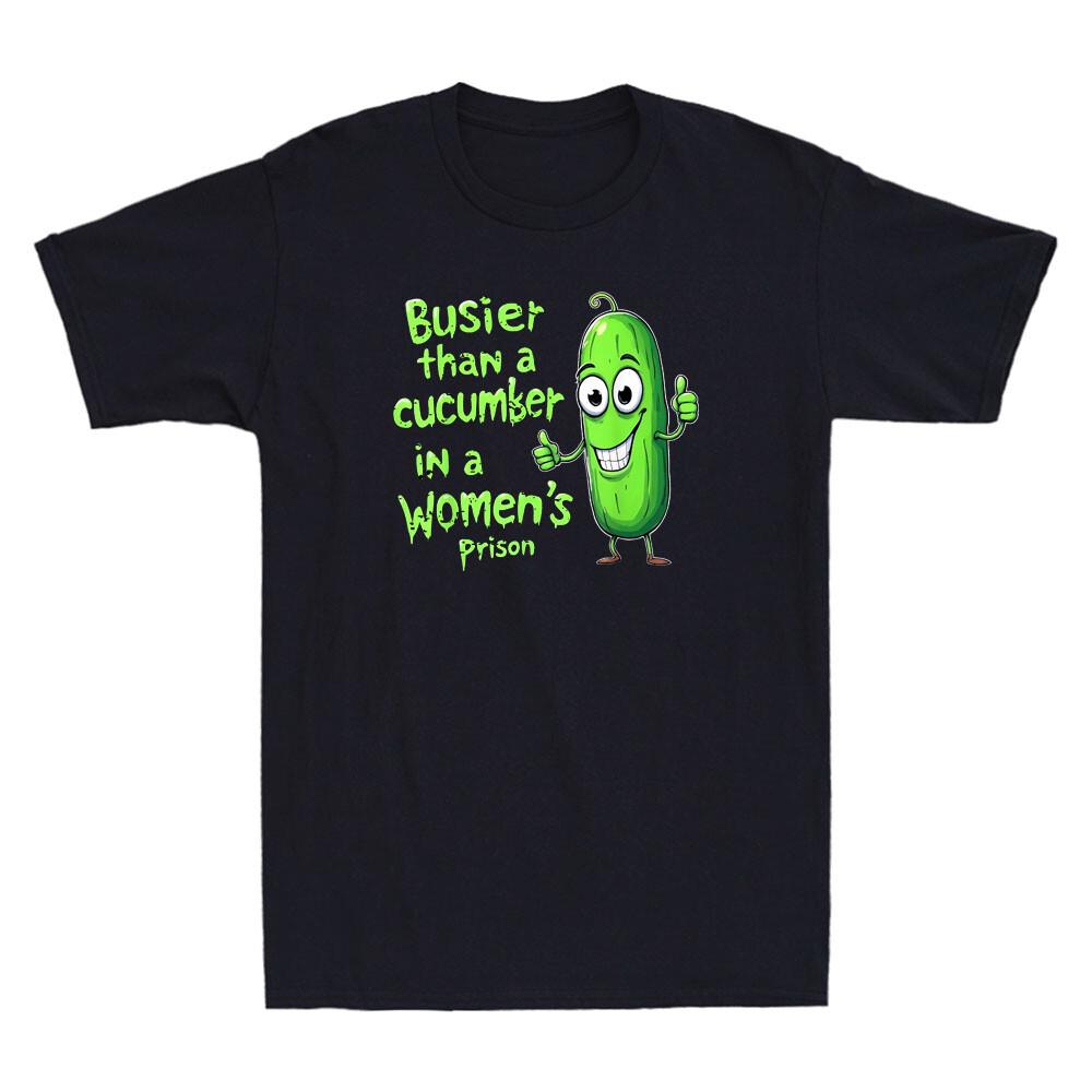 Busier Than A Cucumber In A Women s Prison Funny Pickle Meme Quote Men s T-Shirt Unisex T-Shirt XXXL