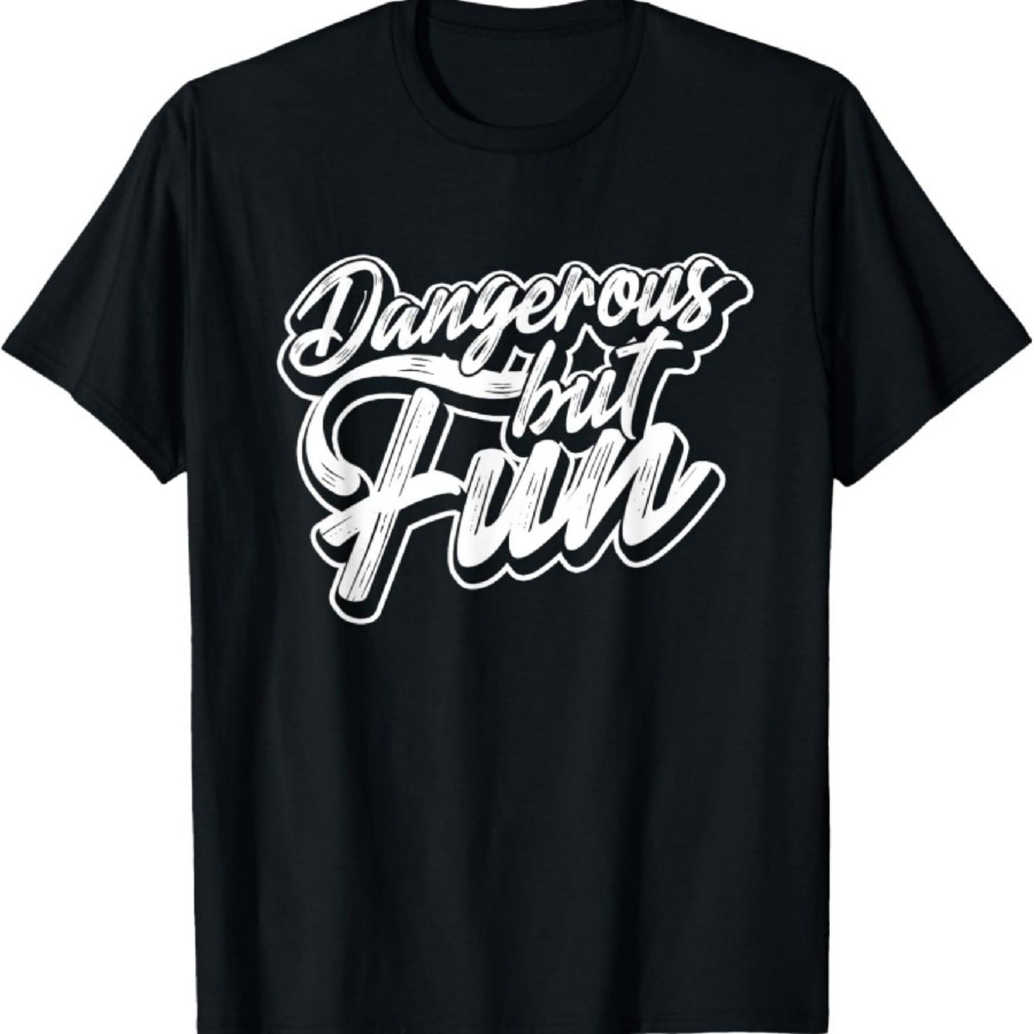 

Dangerous but fun – Risk taking funny casual apparel T-Shirt XXXXXL