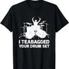 Funny Drum Player Gift I Teabagged Your Drum Set T-Shirt