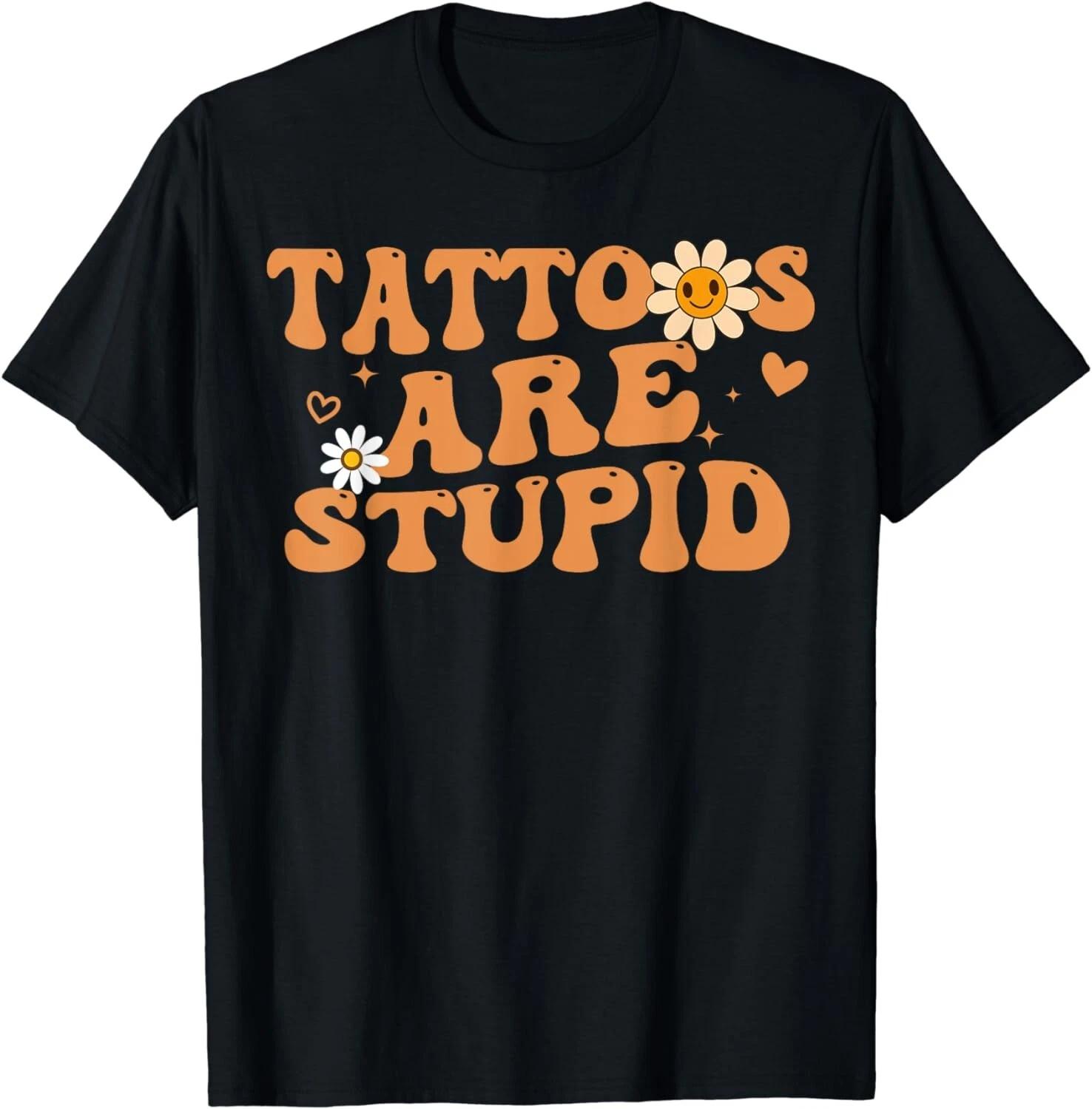 

Funny Sarcastic Tattoos Are Stupid Quote Tattooed Groovy Gift Unisex T-Shirt S