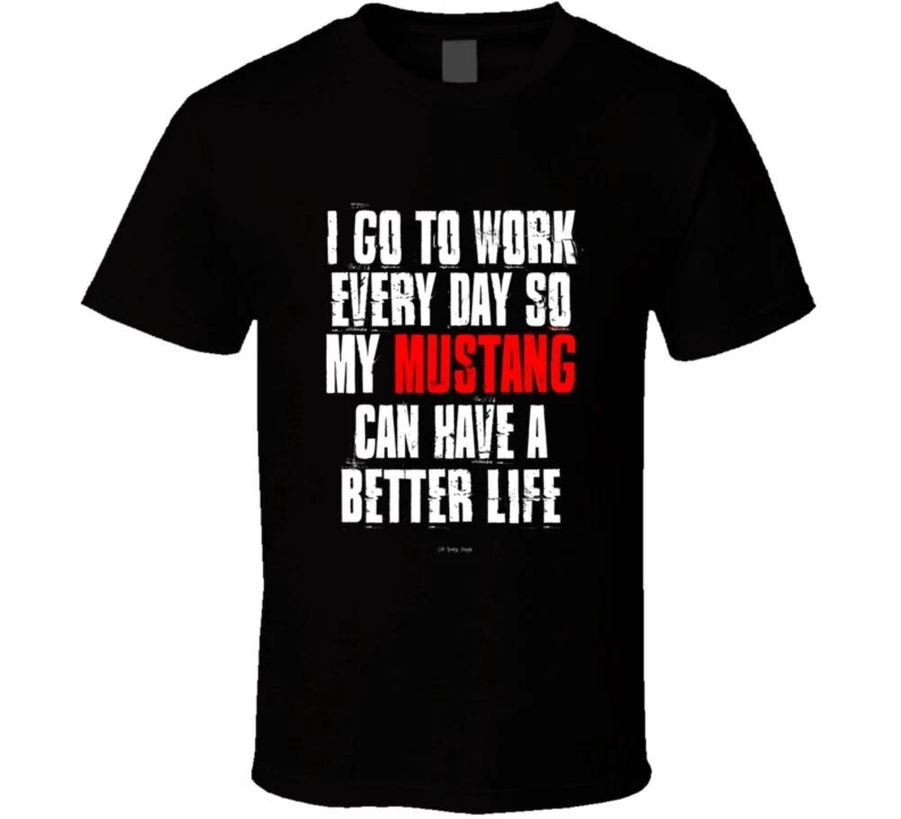 I Go To Work Everyday So My Mustang Can Have A Better Life Funny Gift T Shirt 3XL