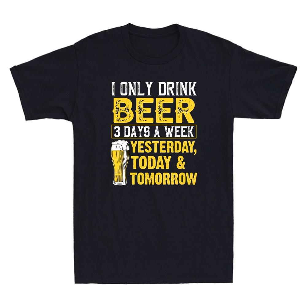 I Only Drink Beer 3 Days A Week Yesterday Today Tomorrow Funny Drinker T‑Shirt