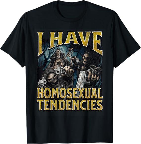 I Have Homosexual Tendencies Funny Hard Skeleton Meme T-Shirt