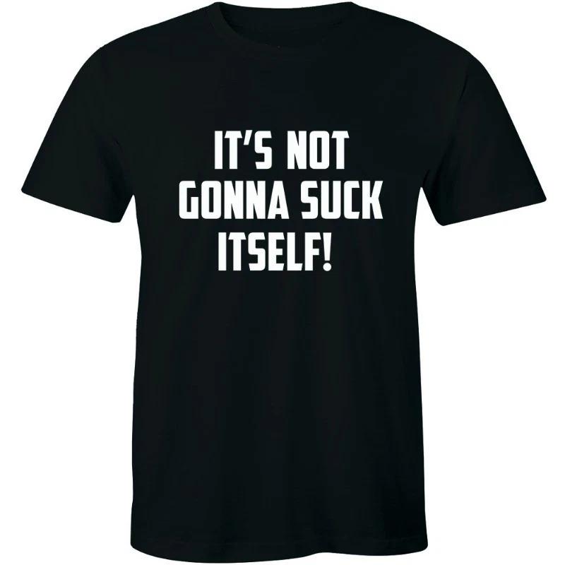 It s Not Going To Suck Itself Rude Offensive Funny Sayings Bold Mens T-shirt Tee XXL