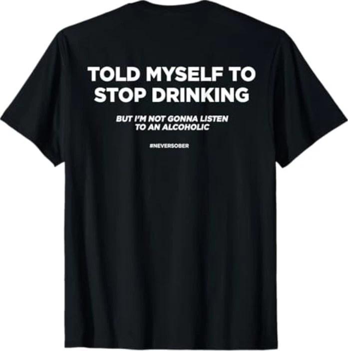 (ON BACK) TOLD MYSELF TO STOP DRINKING. BUT I M NOT GONNA LISTEN T-Shirt 2XL