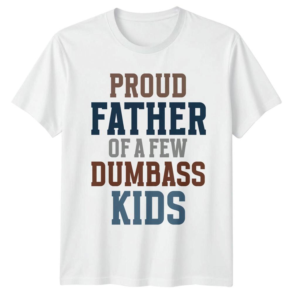 Proud Father Of A Few Dumbass Kids Funny TShirt S