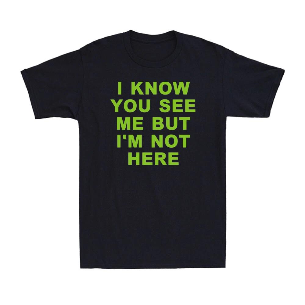 I Know You See Me But I m Not Here Funny Saying Novelty Gift Men s T-Shirt Tee XXXL