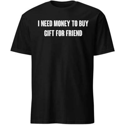 I Need Money To Buy Gift for Friend T-Shirt with Funny Humor Text T-Shirts Men & Women Tee Apparel