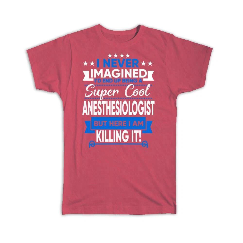 Gift T-Shirt : I Never Imagined Super Cool Anesthesiologist Killing It S