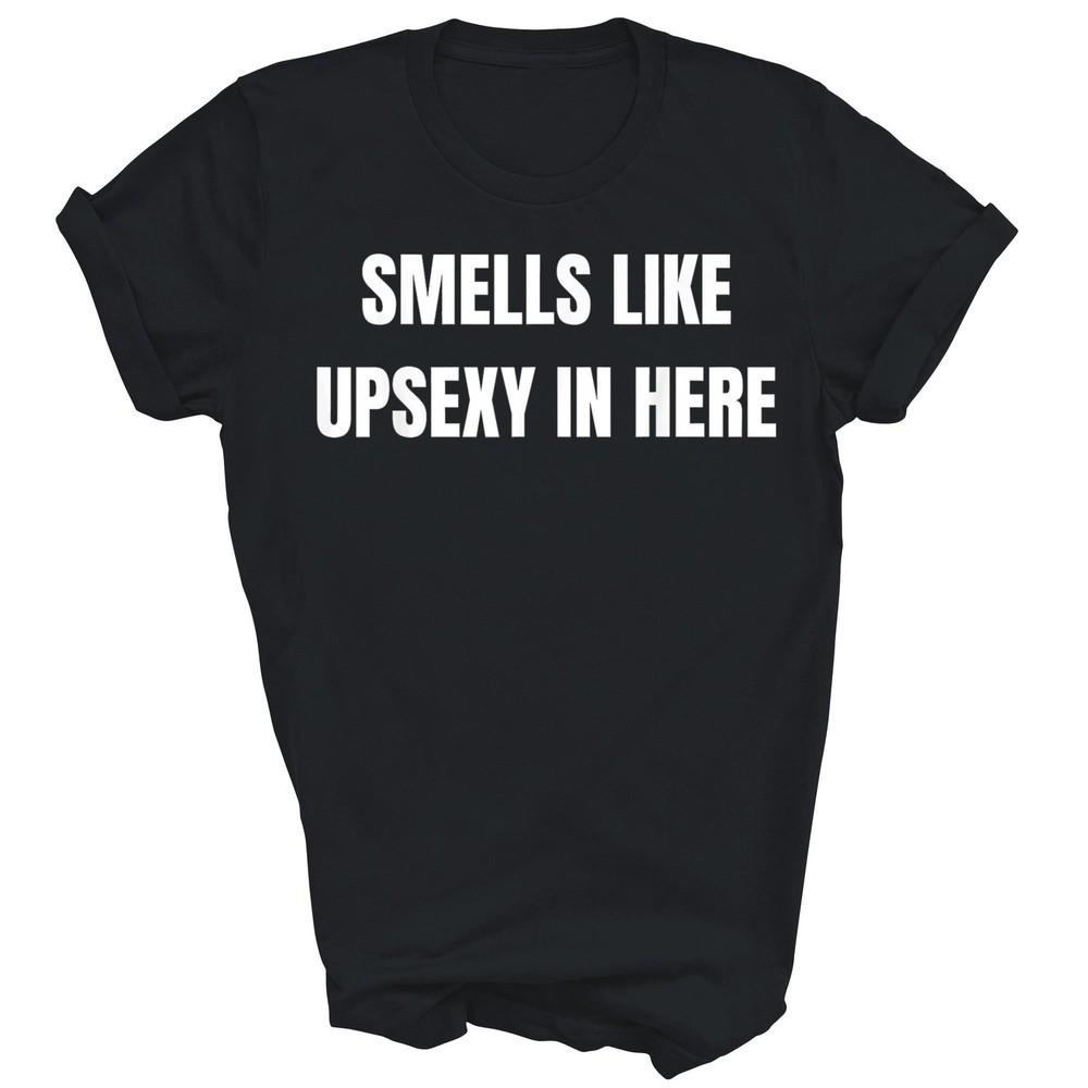 

Smells Like Upsexy In Here Unisex Shirt Gift 4XL