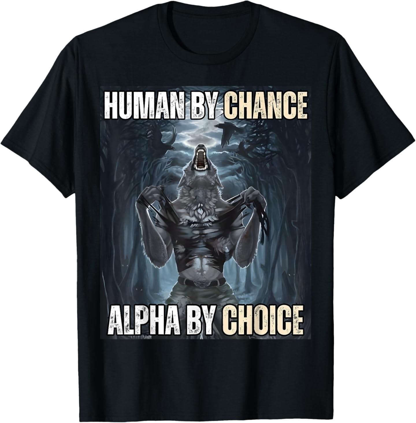 Human By Chance Alpha By Choice Cool Funny Alpha Wolf Meme T-Shirt Mens Womens Tees Top XL