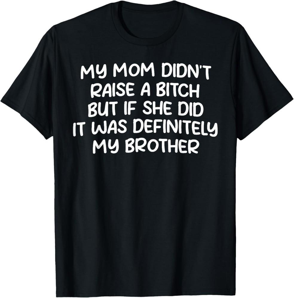 Mom Didn't Raise A Bitch But If She Did It Was My Brother T-Shirt