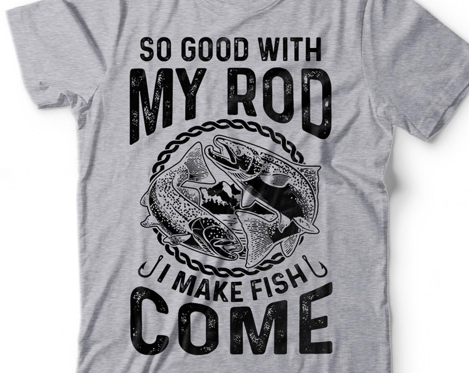 Funny Fishing T-Shirt:  So Good With My Rod I Make Fish Come  - Fisherman Gift M