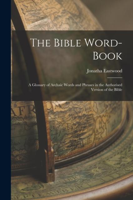 Bok The Bible Word-book : A Glossary of Archaic Words and Phrases In the Authorised Version of the Bible