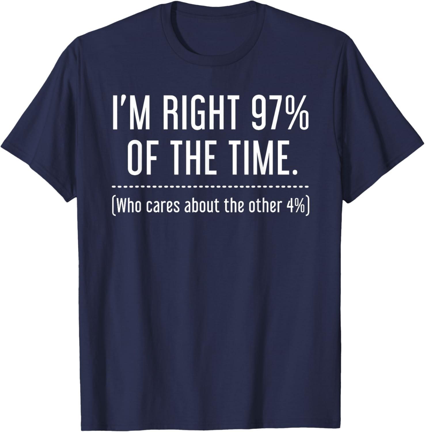 I m Right 97% Of The Time Who Cares About Other 4% T Shirt T-Shit S разноцветный