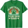 I'm Only Talking To My Dog Today Funny Dog Lover Men Women T-Shirt