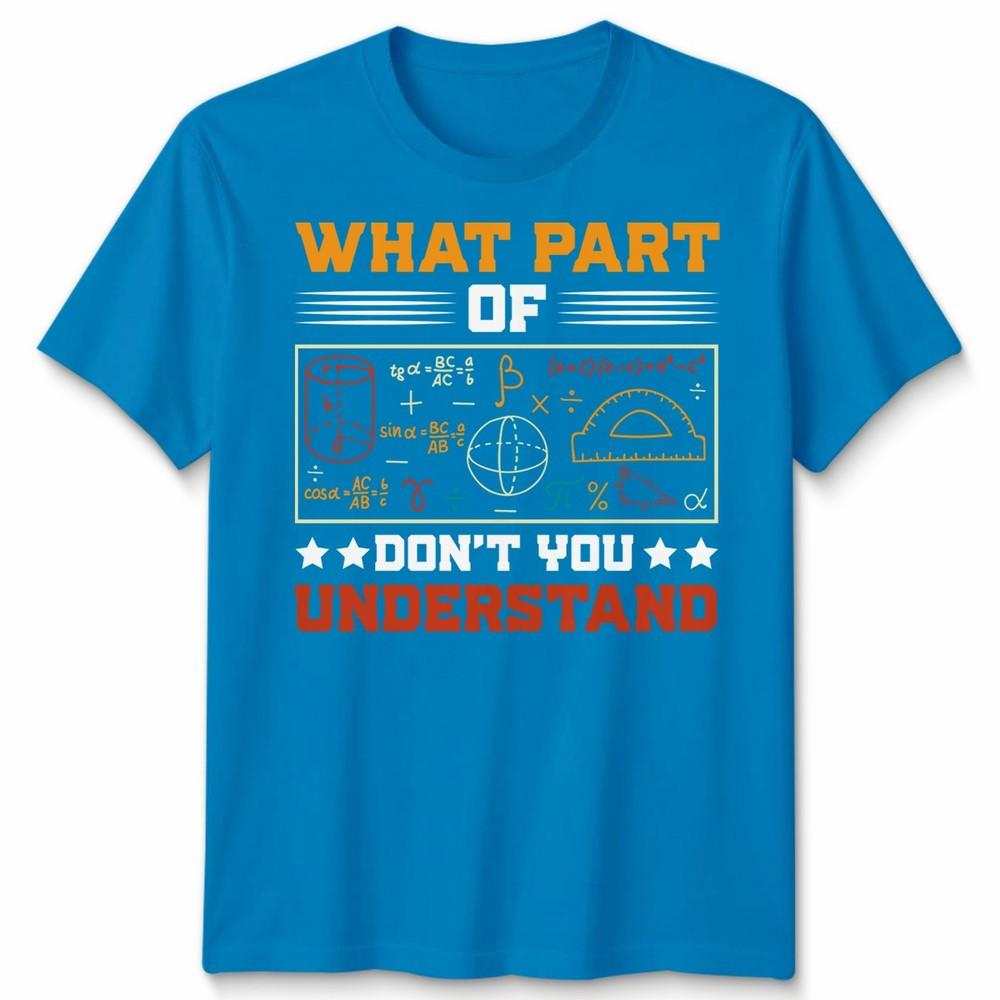 What Part Of Dont You Understand Mathematics Education Unisexs T Shirt Unisexs Tee