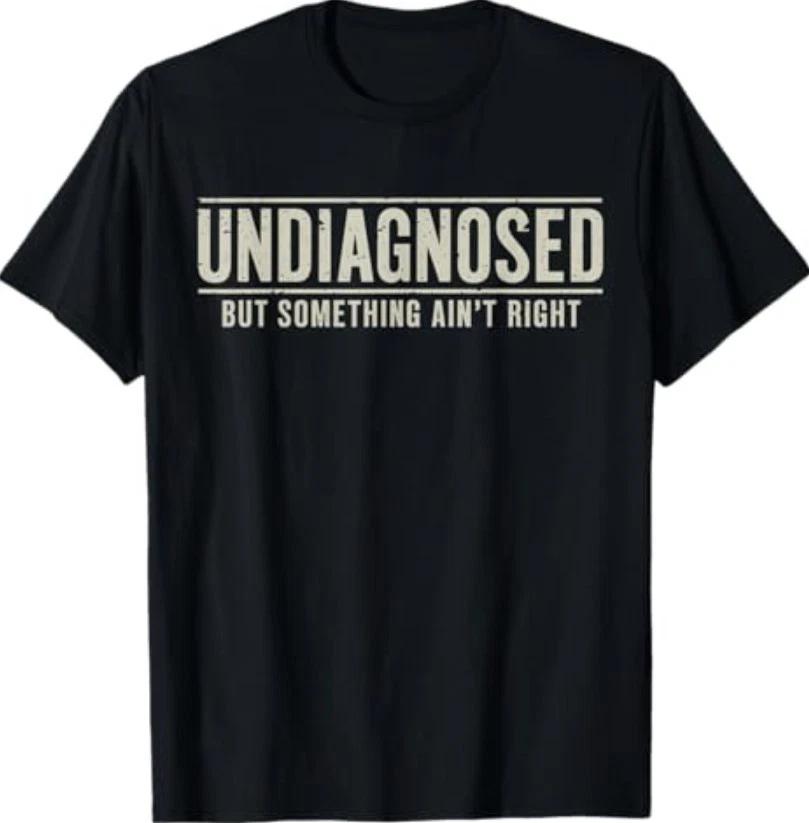 Undiagnosed But Something Ain t Right Funny Saying T-Shirt S-3XL L