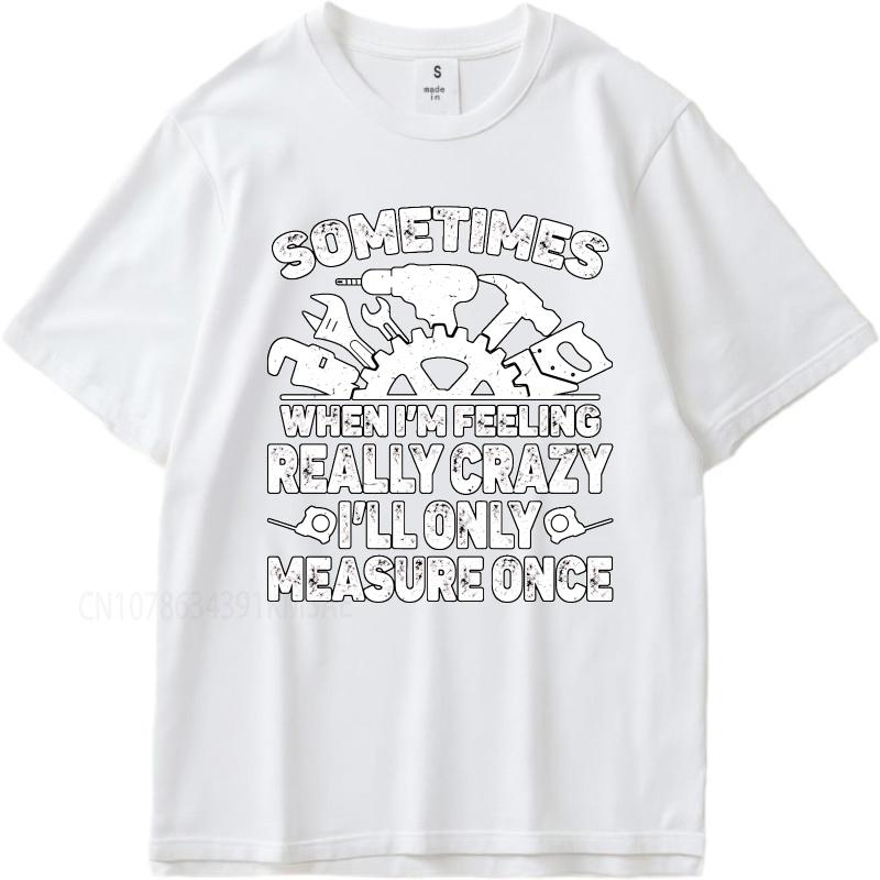 Vintage summer Men tshirt Sometimes When Im Feeling Really Crazy Ill Only Measure Once Short Sleeve Soft Round Neck Tshirt