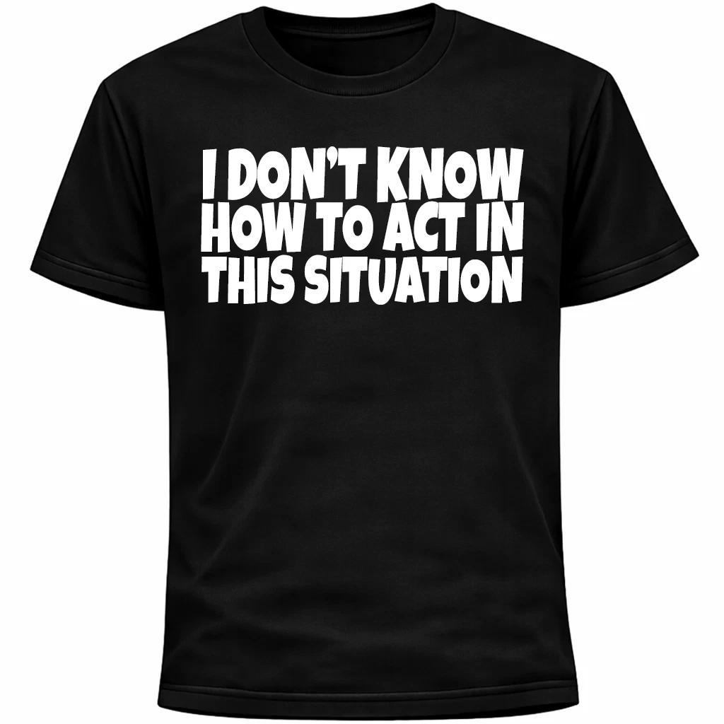 

I Don’t Know How To Act In This Situation Shirt | Socially Awkward Introvert Tee 3XL