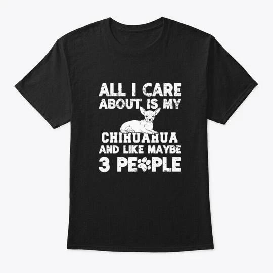 All I Care About Is My Chihuahua TTshirt Made in the USA Size S to 5XL S