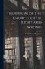 The The Origin of the Knowledge of Right and Wrong Book