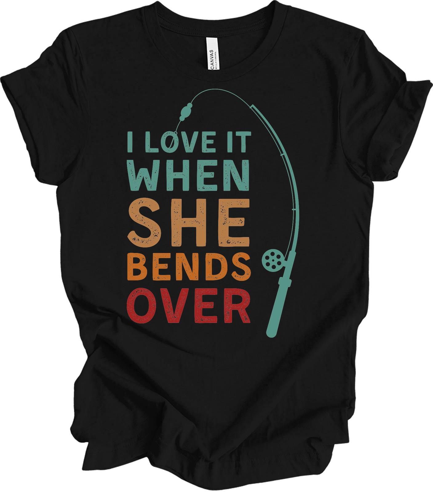 I Love It When She Bends Over Funny Fishing T-Shirt S