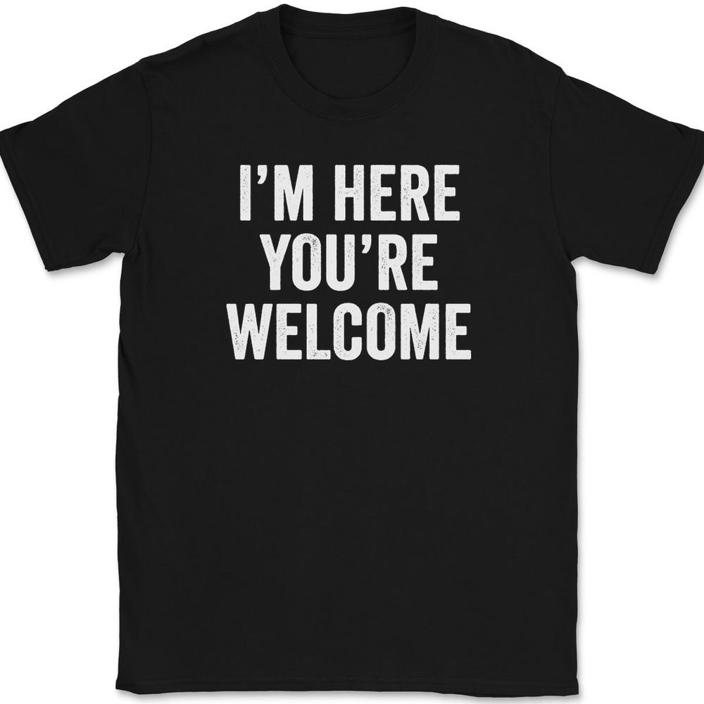I'm Here You're Welcome T-Shirt Tee Funny Sarcastic Humor