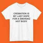 Cremation Is My Last Hope for a Hot Body Funny Dark Humor T-Shirt 3XL