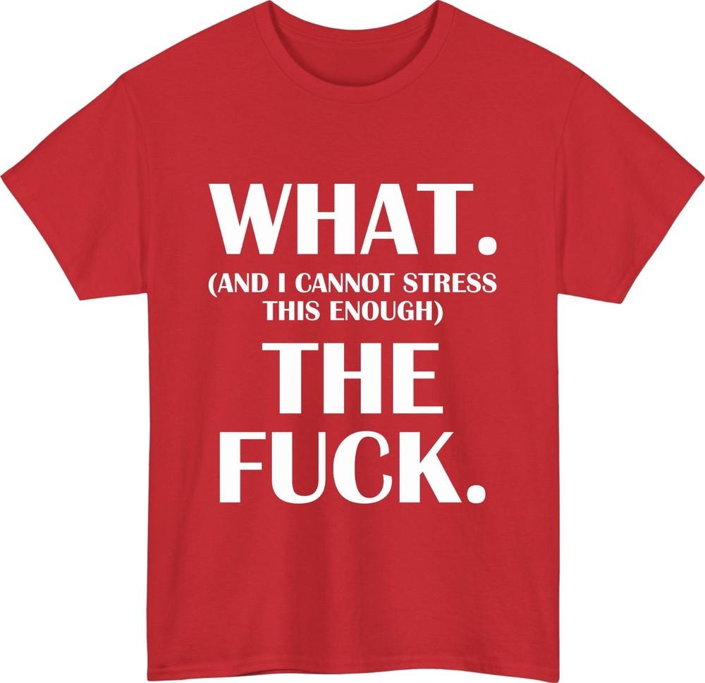What and i cannot stress this enough the fck tshirt funny reaction humor top S