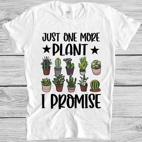 Just One More Plant I Promise House Mom Gardener Cult Gift Tee T Shirt M893 L