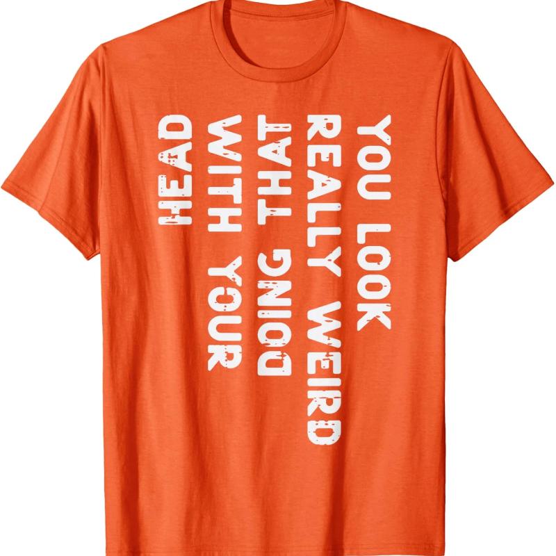 You Look Really Weird With Your Head Doing That Funny Saying Graphic T-Shirt Casual Cotton Short Sleeve Tee