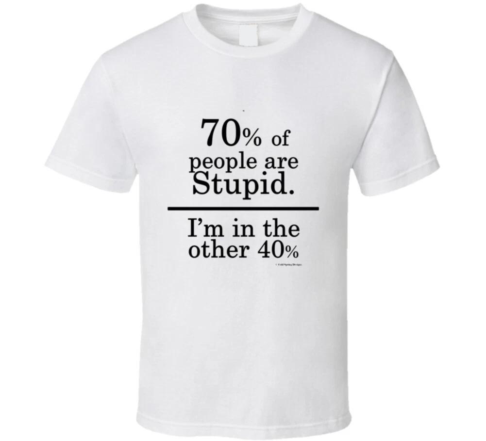 

70% Of People Are Stupid I m The Other 40% Funny Gift T Shirt 3XL